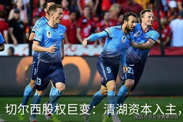 切尔西股权巨变：清湖资本入主，蓝军新纪元开启